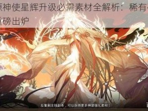 万灵启源神使星辉升级必需素材全解析：稀有矿石与神秘灵植重磅出炉