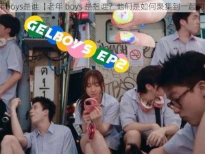 老年boys是谁【老年 boys 是指谁？他们是如何聚集到一起的？】