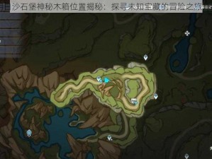 明日沙石堡神秘木箱位置揭秘：探寻未知宝藏的冒险之旅开启