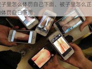 被子里怎么体罚自己下面、被子里怎么正确的体罚自己下面