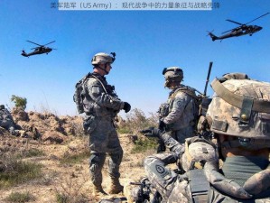 美军陆军（US Army）：现代战争中的力量象征与战略先锋