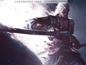 《永劫无间武田信忠上线盛典：2022年度翘首以待的荣耀时刻》