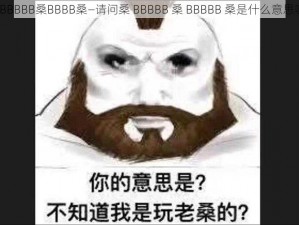 桑BBBBB桑BBBB桑—请问桑 BBBBB 桑 BBBBB 桑是什么意思呢？