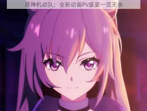 原神机动队：全新动画PV盛宴一览无余