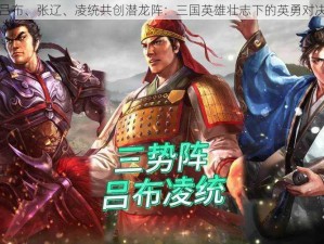 吕布、张辽、凌统共创潜龙阵：三国英雄壮志下的英勇对决