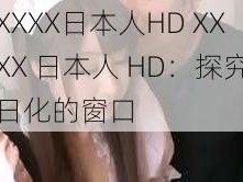 XXXX日本人HD XXXX 日本人 HD：探究日化的窗口