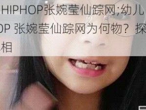 幼儿HIPHOP张婉莹仙踪网;幼儿 HIPHOP 张婉莹仙踪网为何物？探寻其中真相