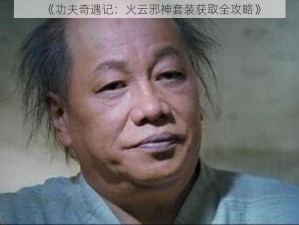 《功夫奇遇记：火云邪神套装获取全攻略》