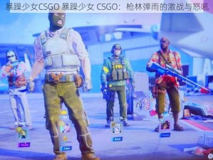 暴躁少女CSGO 暴躁少女 CSGO：枪林弹雨的激战与怒吼