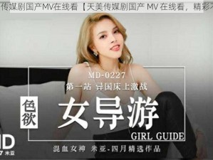 天美传媒剧国产MV在线看【天美传媒剧国产 MV 在线看，精彩不断】