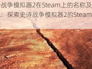 史诗战争模拟器2在Steam上的名称及游戏一览：探索史诗战争模拟器2的Steam平台之旅