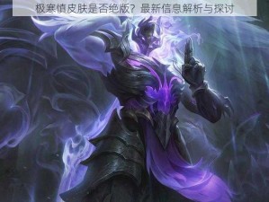 极寒慎皮肤是否绝版？最新信息解析与探讨