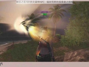 明日之后101的文森特NPC：辐射荒野的探索者之旅程