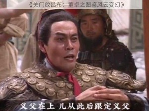 《关门放吕布：董卓之图鉴风云变幻》