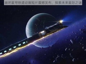 崩坏星穹铁道动画短片震撼发布，探索未来星际之谜