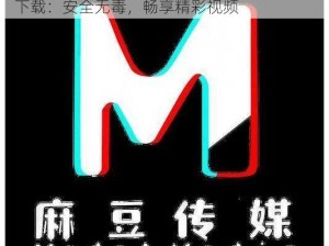 麻豆视传媒app官方—麻豆视传媒 app 官方下载：安全无毒，畅享精彩视频