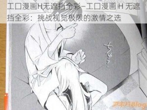 工囗漫画H无遮挡全彩—工囗漫画 H 无遮挡全彩：挑战视觉极限的激情之选