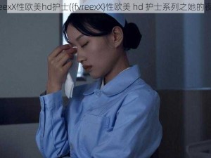 fvreexX性欧美hd护士({fvreexX}性欧美 hd 护士系列之她的夜班)