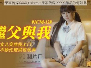 chinese果冻传媒XXXX,chinese 果冻传媒 XXXX 作品为何如此受欢迎？