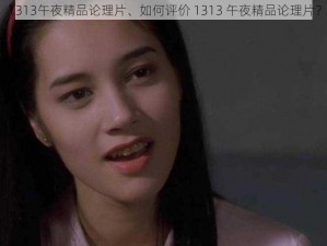 1313午夜精品论理片、如何评价 1313 午夜精品论理片？