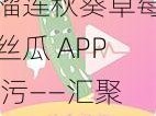 榴莲秋葵草莓丝瓜 APP 污——汇聚众多精彩内容，满足你的各种需求