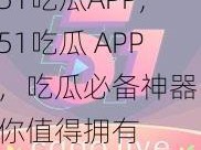 51吃瓜APP;51吃瓜 APP，吃瓜必备神器，你值得拥有