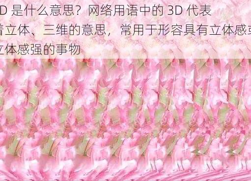 3D 是什么意思？网络用语中的 3D 代表着立体、三维的意思，常用于形容具有立体感或立体感强的事物