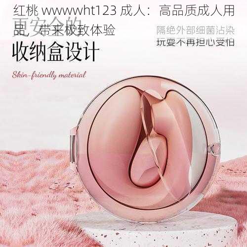 红桃 wwwwht123 成人：高品质成人用品，带来极致体验