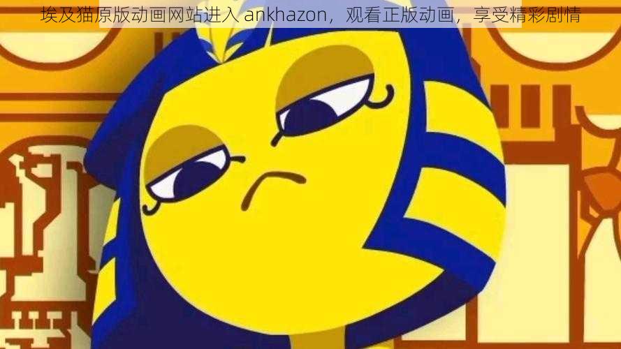 埃及猫原版动画网站进入 ankhazon，观看正版动画，享受精彩剧情