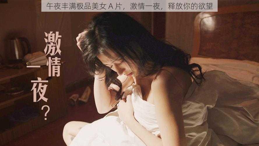 午夜丰满极品美女 A 片，激情一夜，释放你的欲望