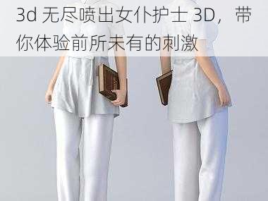 3d 无尽喷出女仆护士 3D，带你体验前所未有的刺激