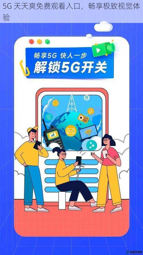 5G 天天爽免费观看入口，畅享极致视觉体验