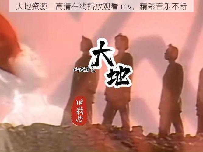 大地资源二高清在线播放观看 mv，精彩音乐不断