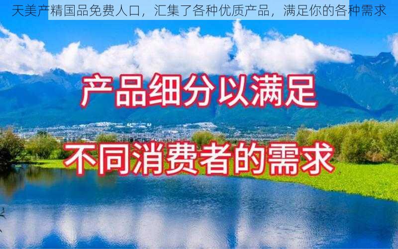 天美产精国品免费人口，汇集了各种优质产品，满足你的各种需求