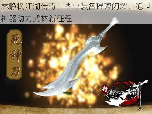 林静枫江湖传奇：毕业装备璀璨闪耀，绝世神器助力武林新征程