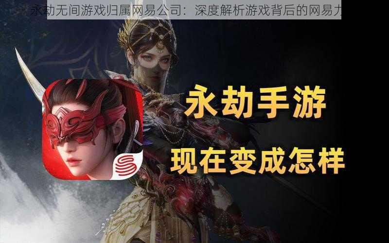 永劫无间游戏归属网易公司：深度解析游戏背后的网易力量