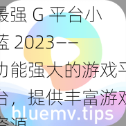 最强 G 平台小蓝 2023——功能强大的游戏平台，提供丰富游戏资源