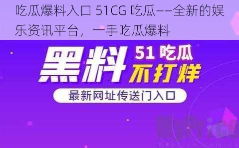 吃瓜爆料入口 51CG 吃瓜——全新的娱乐资讯平台，一手吃瓜爆料