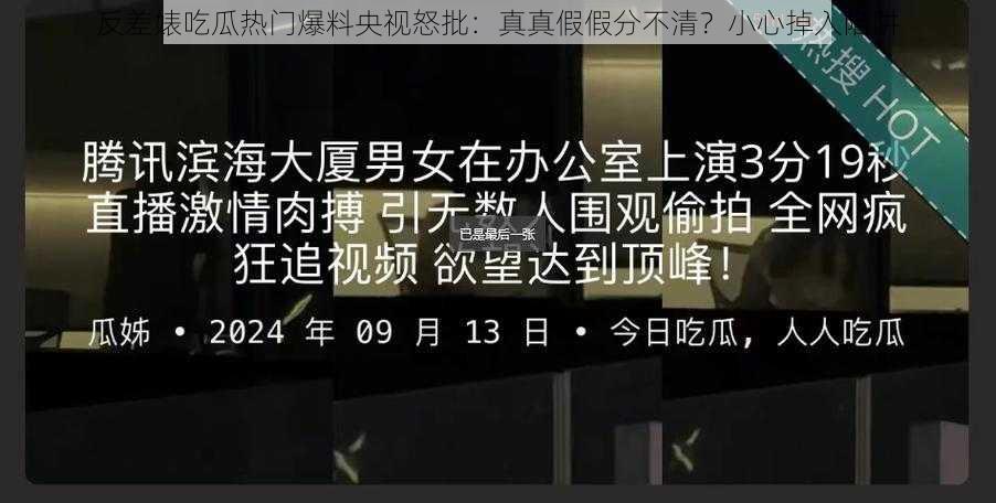 反差婊吃瓜热门爆料央视怒批：真真假假分不清？小心掉入陷阱