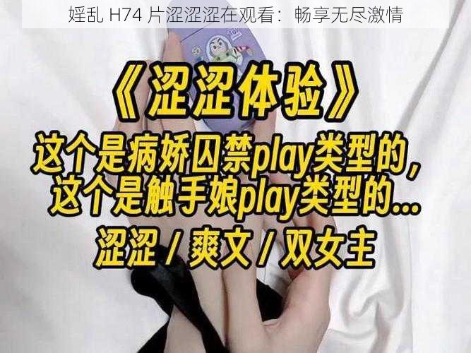 婬乱 H74 片涩涩涩在观看：畅享无尽激情