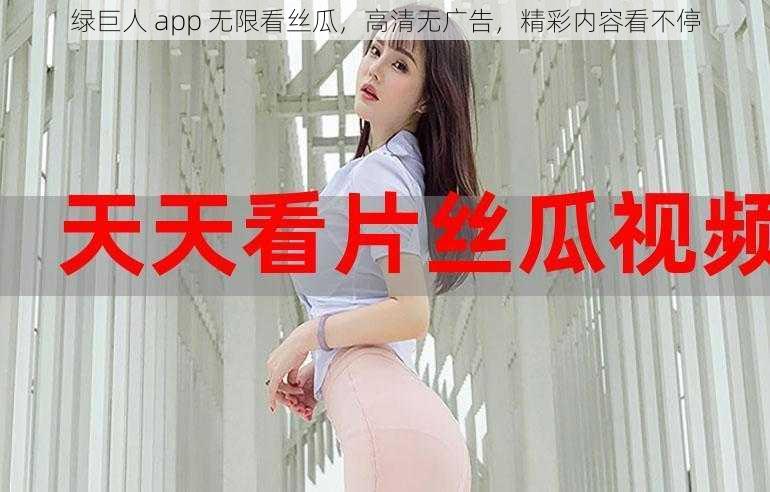 绿巨人 app 无限看丝瓜，高清无广告，精彩内容看不停