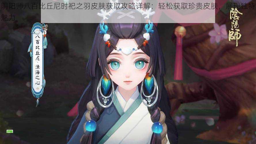 阴阳师八百比丘尼时祀之羽皮肤获取攻略详解：轻松获取珍贵皮肤，展现独特魅力