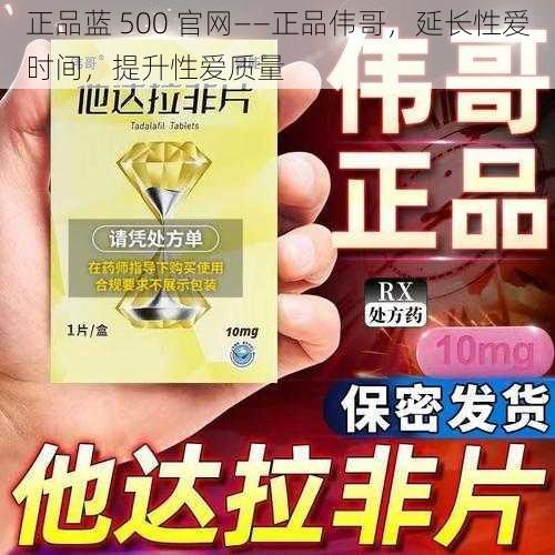 正品蓝 500 官网——正品伟哥，延长性爱时间，提升性爱质量