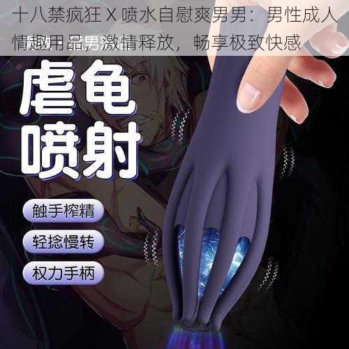 十八禁疯狂 X 喷水自慰爽男男：男性成人情趣用品，激情释放，畅享极致快感