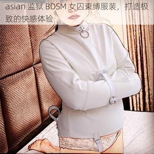 asian 监狱 BDSM 女囚束缚服装，打造极致的快感体验