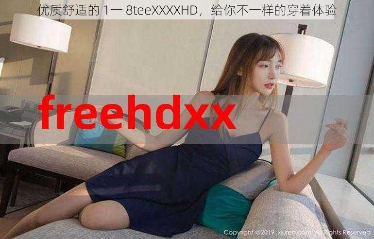 优质舒适的 1一 8teeXXXXHD，给你不一样的穿着体验