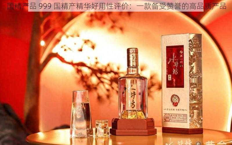 国精产品 999 国精产精华好用性评价：一款备受赞誉的高品质产品