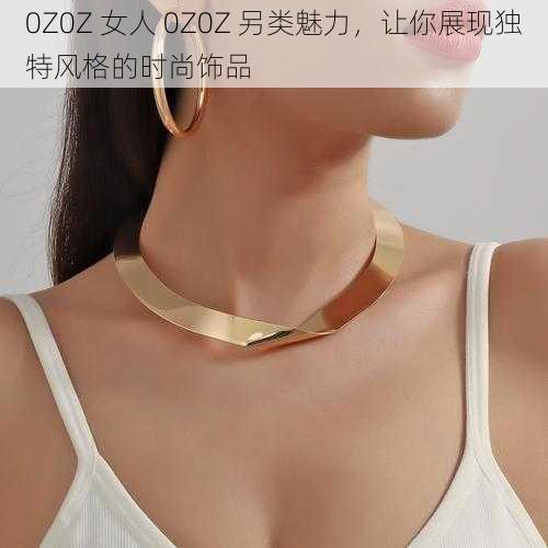 0Z0Z 女人 0Z0Z 另类魅力，让你展现独特风格的时尚饰品