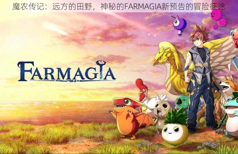 魔农传记：远方的田野，神秘的FARMAGIA新预告的冒险征途