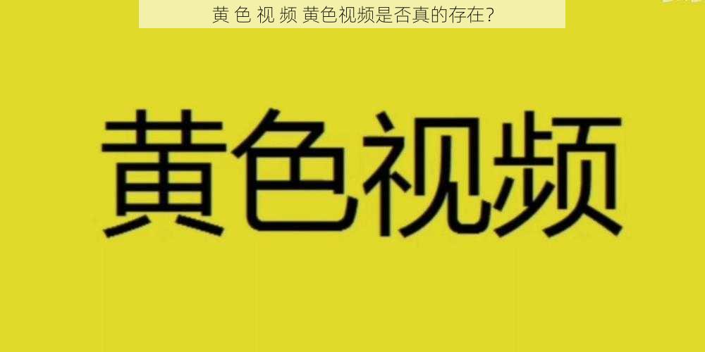 黄 色 视 频 黄色视频是否真的存在？